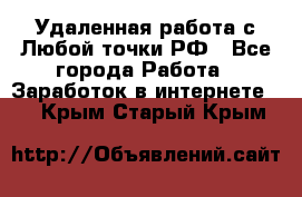 Удаленная работа с Любой точки РФ - Все города Работа » Заработок в интернете   . Крым,Старый Крым